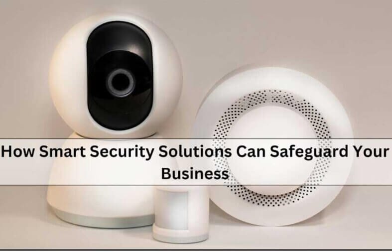 How Smart Security Solutions Can Safeguard Your Business