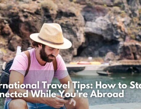 International Travel Tips: How to Stay Connected While You’re Abroad