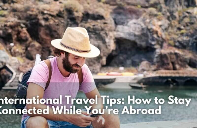 International Travel Tips: How to Stay Connected While You’re Abroad