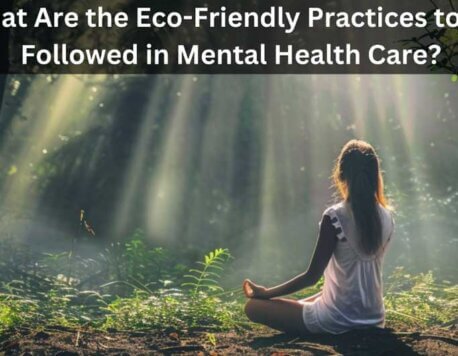 What Are the Eco-Friendly Practices to Be Followed in Mental Health Care?